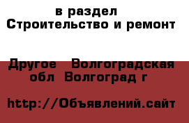  в раздел : Строительство и ремонт » Другое . Волгоградская обл.,Волгоград г.